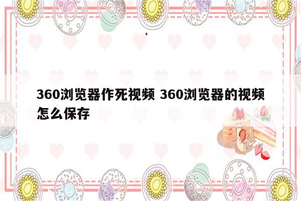 360浏览器作死视频 360浏览器的视频怎么保存