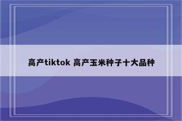 高产tiktok 高产玉米种子十大品种