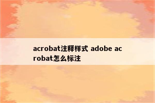 acrobat注释样式 adobe acrobat怎么标注