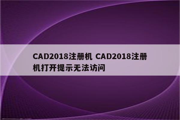 CAD2018注册机 CAD2018注册机打开提示无法访问