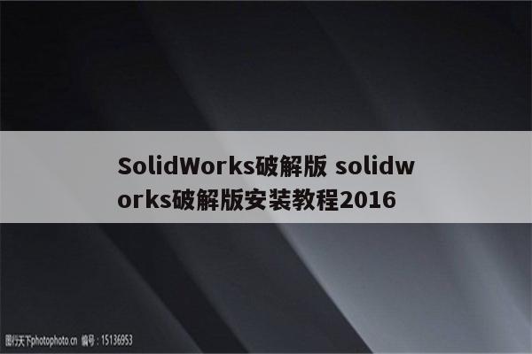 SolidWorks破解版 solidworks破解版安装教程2016