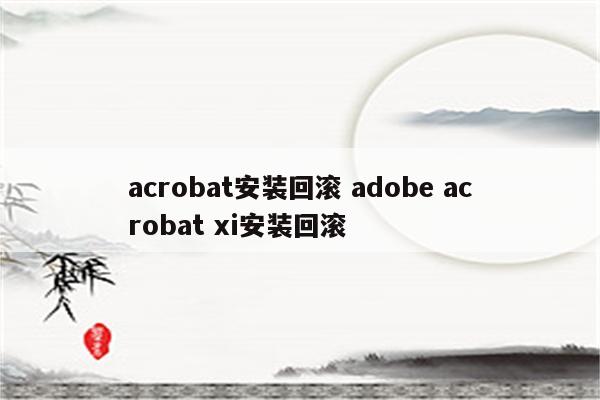 acrobat安装回滚 adobe acrobat xi安装回滚