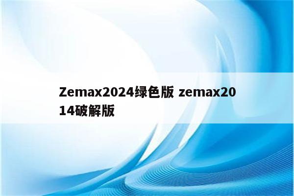 Zemax2024绿色版 zemax2014破解版