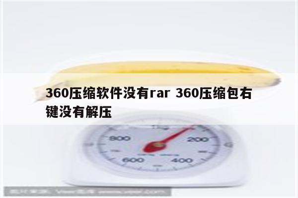 360压缩软件没有rar 360压缩包右键没有解压