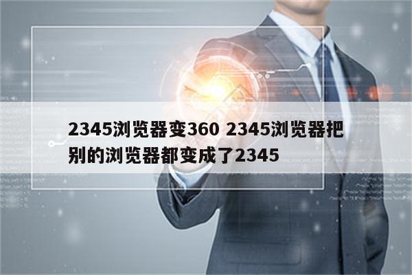 2345浏览器变360 2345浏览器把别的浏览器都变成了2345