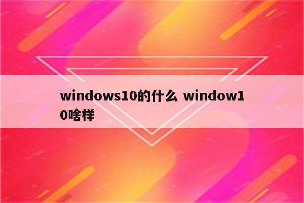 windows10的什么 window10啥样