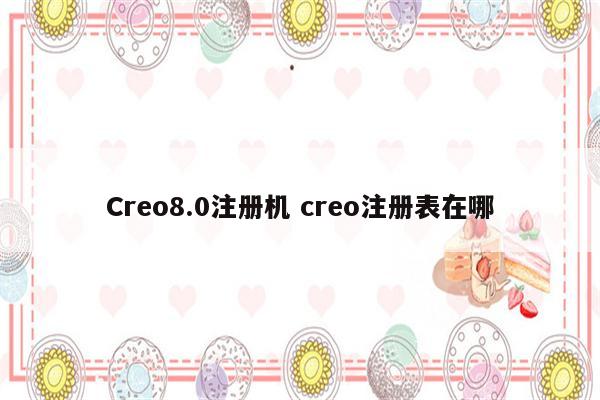 Creo8.0注册机 creo注册表在哪