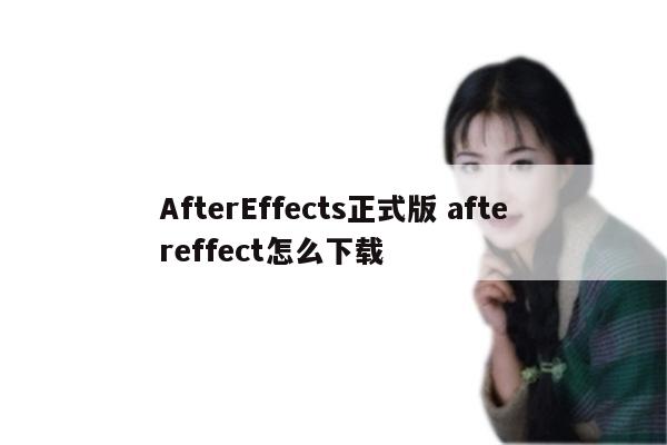 AfterEffects正式版 aftereffect怎么下载