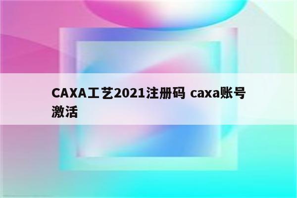 CAXA工艺2021注册码 caxa账号激活