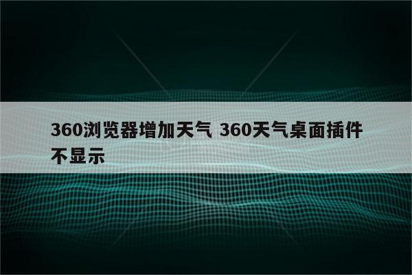 360浏览器增加天气 360天气桌面插件不显示