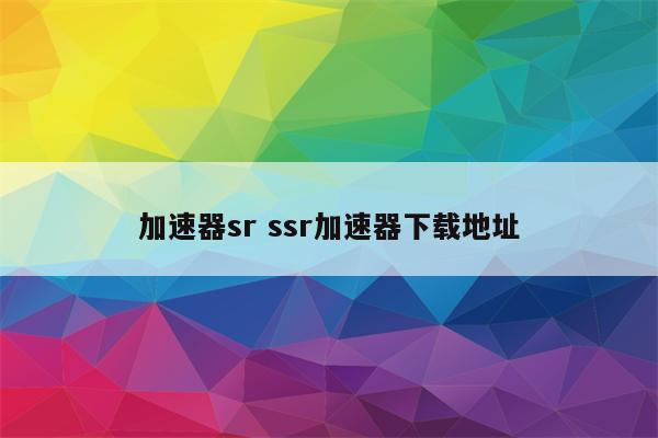 加速器sr ssr加速器下载地址