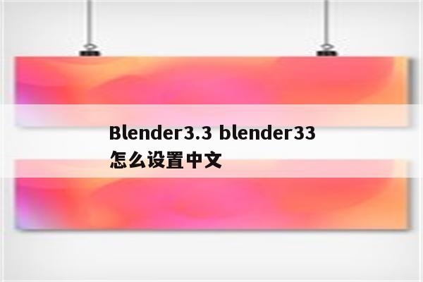 Blender3.3 blender33怎么设置中文