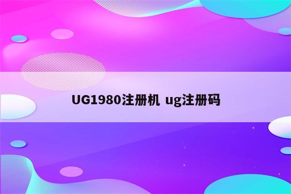 UG1980注册机 ug注册码