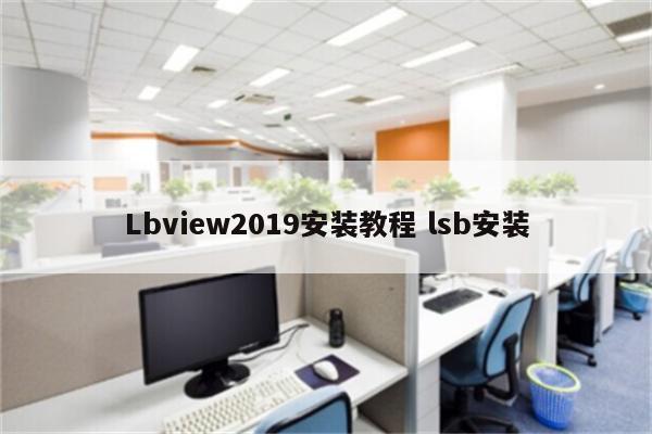 Lbview2019安装教程 lsb安装