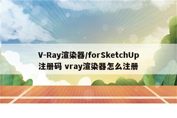 V-Ray渲染器/forSketchUp注册码 vray渲染器怎么注册