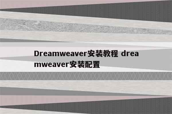 Dreamweaver安装教程 dreamweaver安装配置