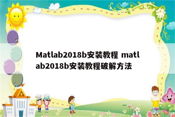 Matlab2018b安装教程 matlab2018b安装教程破解方法