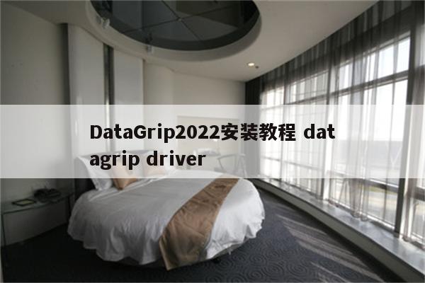 DataGrip2022安装教程 datagrip driver