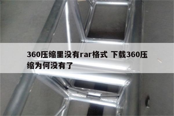 360压缩里没有rar格式 下载360压缩为何没有了