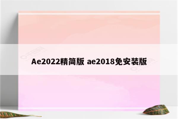 Ae2022精简版 ae2018免安装版