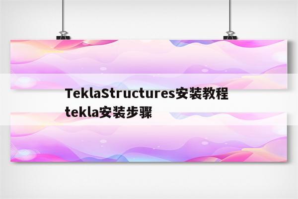 TeklaStructures安装教程 tekla安装步骤