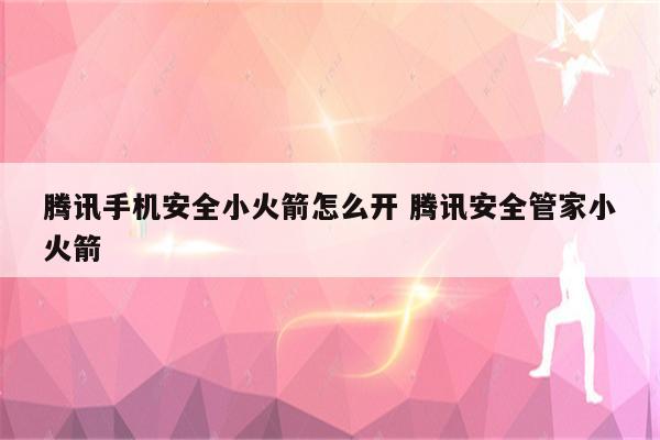 腾讯手机安全小火箭怎么开 腾讯安全管家小火箭