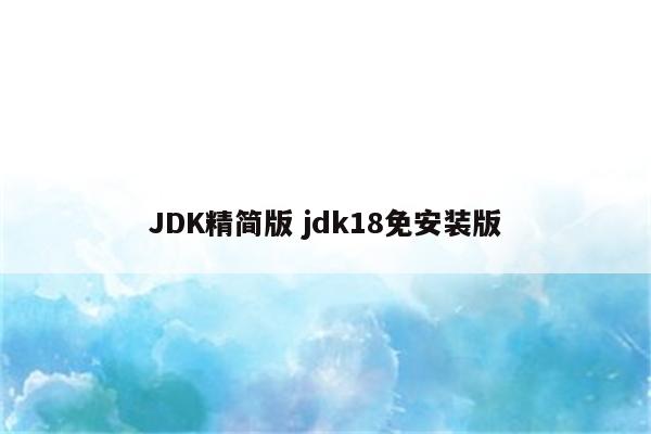 JDK精简版 jdk18免安装版