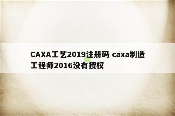 CAXA工艺2019注册码 caxa制造工程师2016没有授权