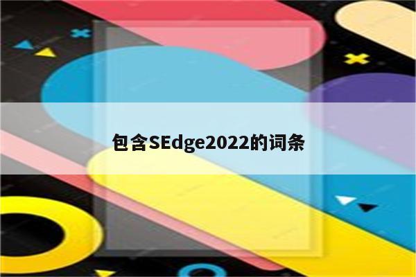 包含SEdge2022的词条