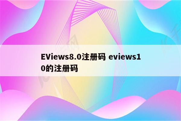 EViews8.0注册码 eviews10的注册码