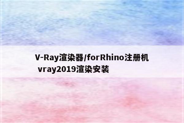 V-Ray渲染器/forRhino注册机 vray2019渲染安装