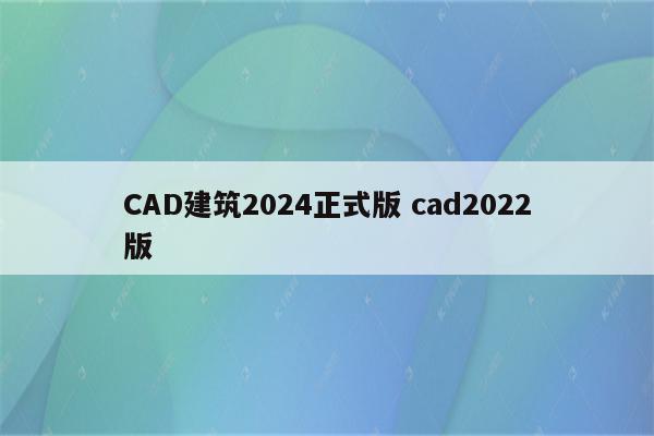 CAD建筑2024正式版 cad2022版