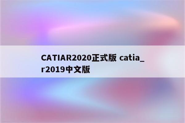 CATIAR2020正式版 catia_r2019中文版