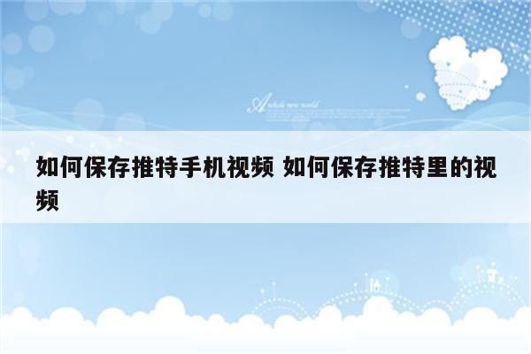 如何保存推特手机视频 如何保存推特里的视频