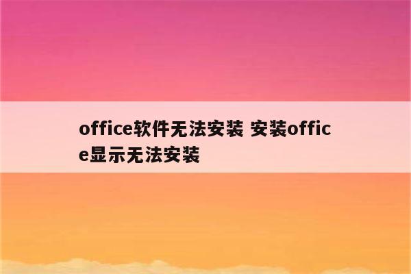 office软件无法安装 安装office显示无法安装