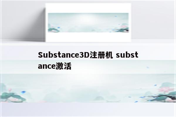 Substance3D注册机 substance激活