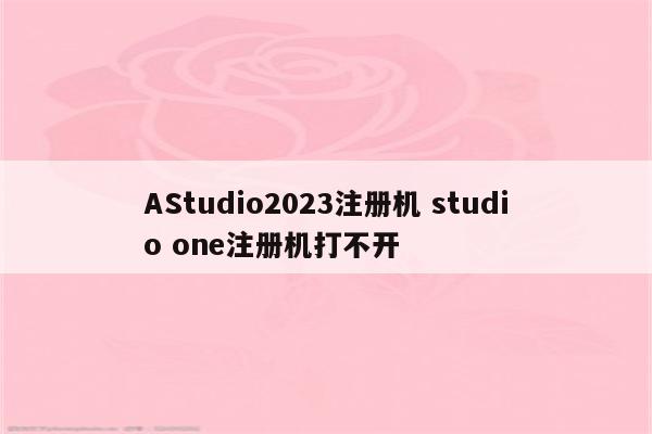 AStudio2023注册机 studio one注册机打不开