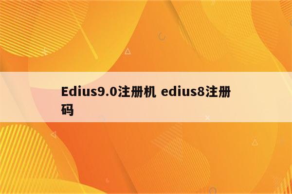 Edius9.0注册机 edius8注册码
