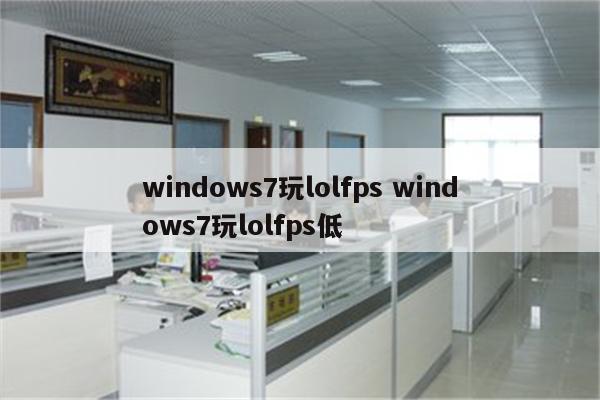 windows7玩lolfps windows7玩lolfps低