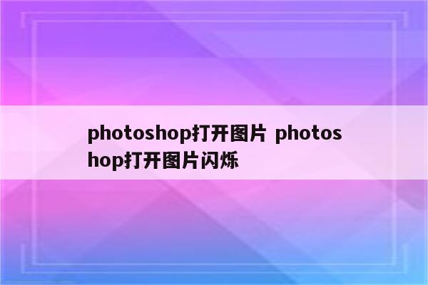 photoshop打开图片 photoshop打开图片闪烁