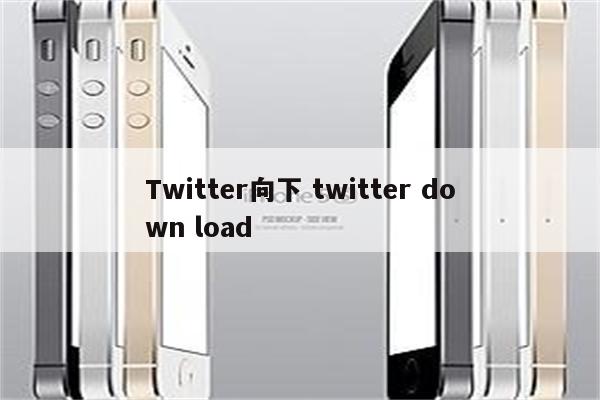 Twitter向下 twitter down load