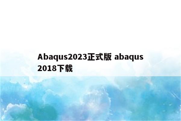 Abaqus2023正式版 abaqus2018下载