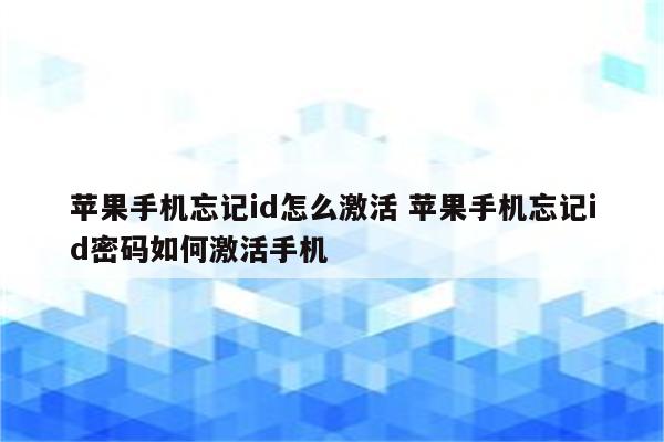 苹果手机忘记id怎么激活 苹果手机忘记id密码如何激活手机