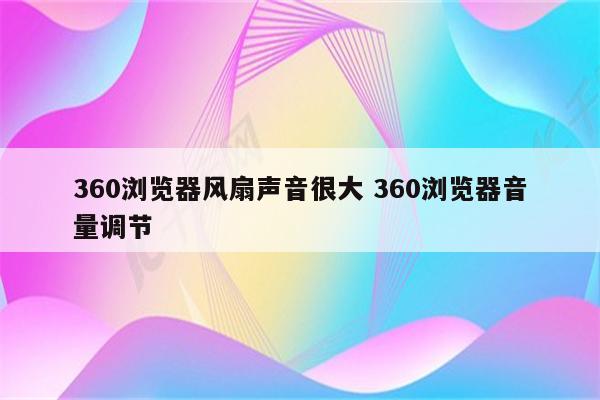 360浏览器风扇声音很大 360浏览器音量调节