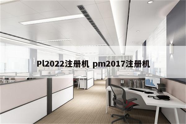 Pl2022注册机 pm2017注册机