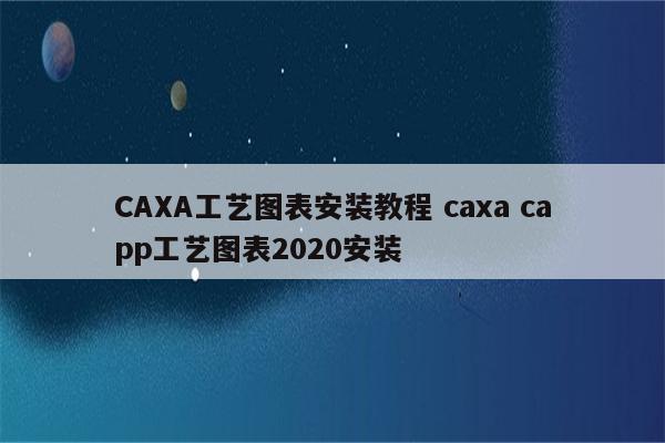 CAXA工艺图表安装教程 caxa capp工艺图表2020安装