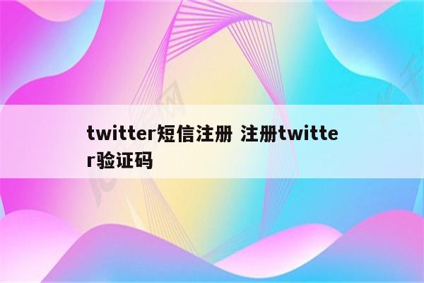 twitter短信注册 注册twitter验证码