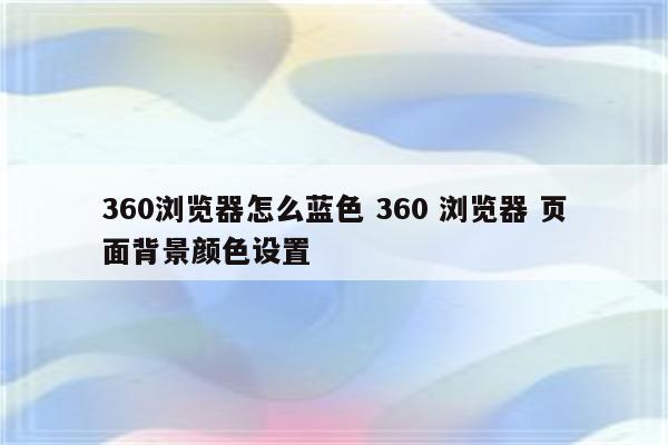 360浏览器怎么蓝色 360 浏览器 页面背景颜色设置