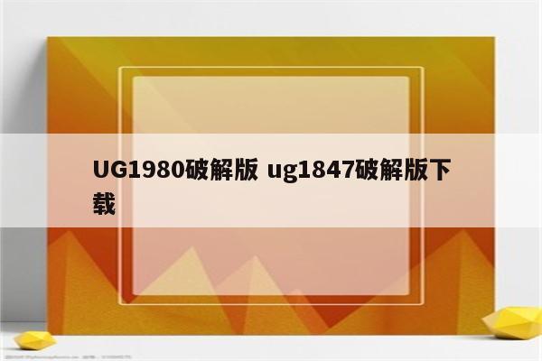 UG1980破解版 ug1847破解版下载