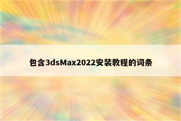 包含3dsMax2022安装教程的词条